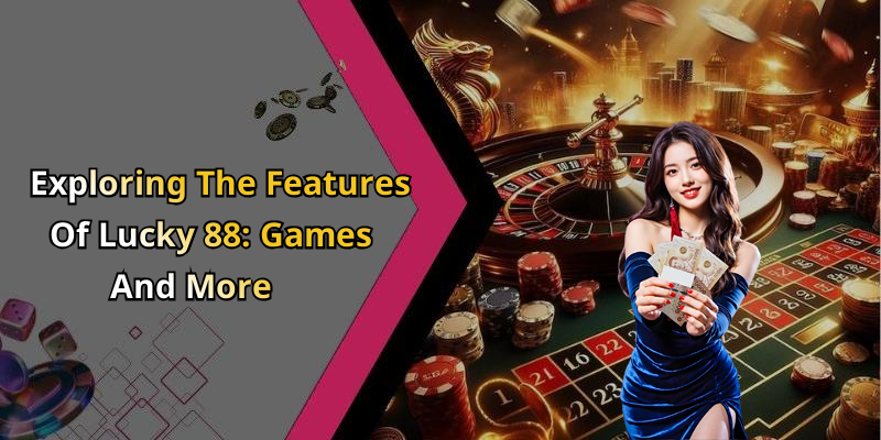 Exploring The Features Of Lucky 88: Games And More