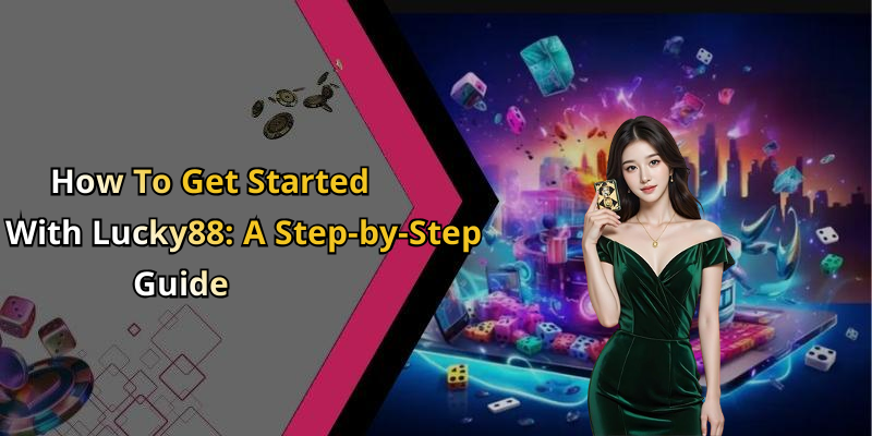 How To Get Started With Lucky88: A Step-by-Step Guide