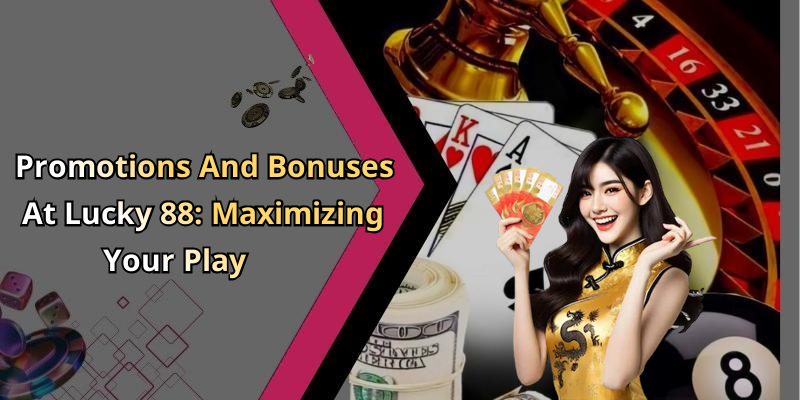 Promotions And Bonuses At Lucky 88: Maximizing Your Play
