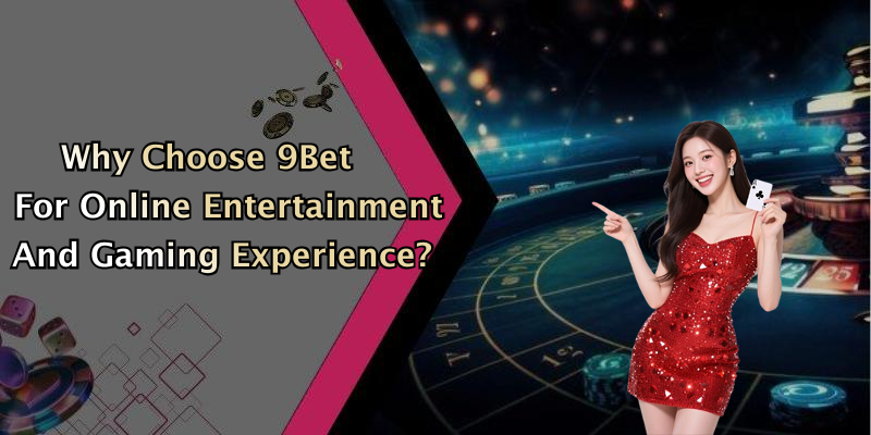 Why Choose 9Bet For Online Entertainment And Gaming Experience?
