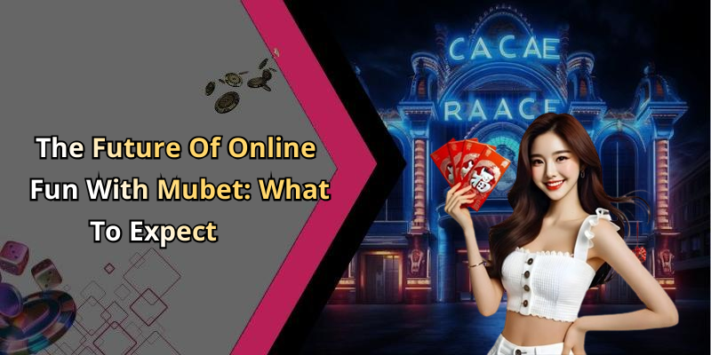 The Future Of Online Fun With Mubet: What To Expect