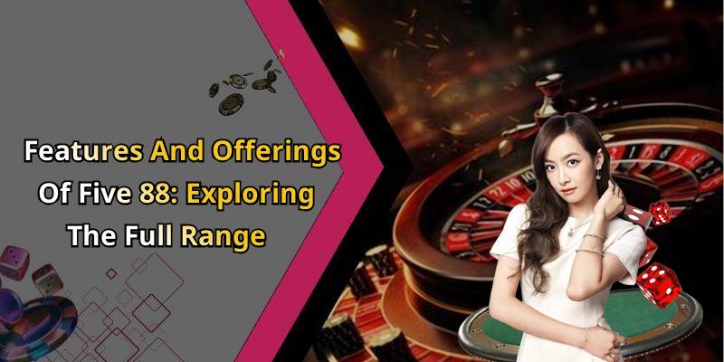 Features And Offerings Of Five 88: Exploring The Full Range