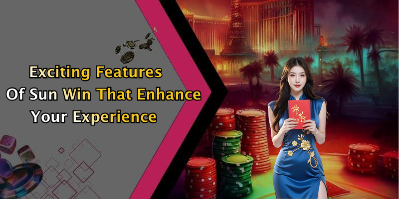 Exciting Features Of Sun Win That Enhance Your Experience