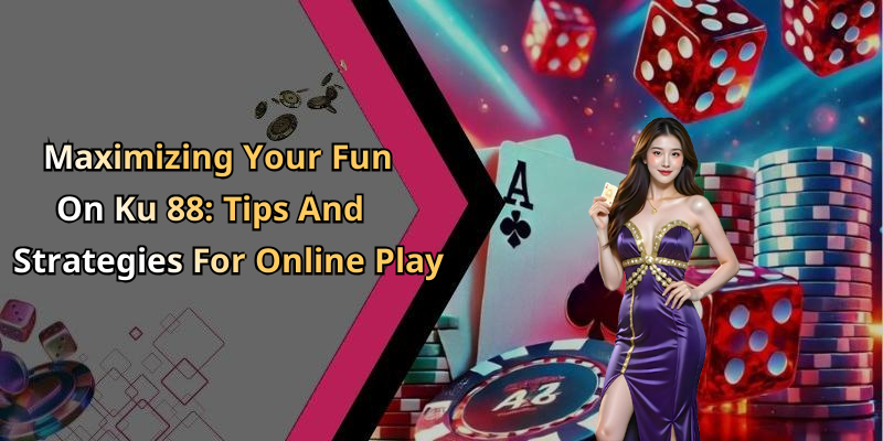 Maximizing Your Fun On Ku 88: Tips And Strategies For Online Play