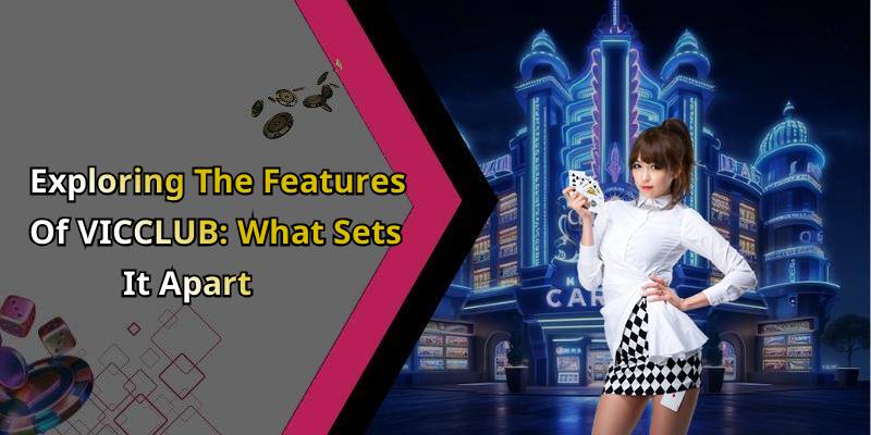 Exploring The Features Of VICCLUB: What Sets It Apart