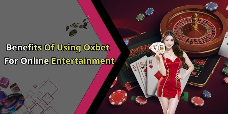 Benefits Of Using Oxbet For Online Entertainment