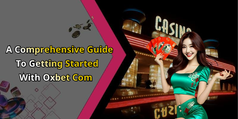 A Comprehensive Guide To Getting Started With Oxbet Com