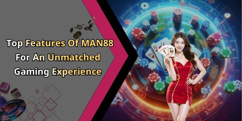 Top Features Of MAN88 For An Unmatched Gaming Experience