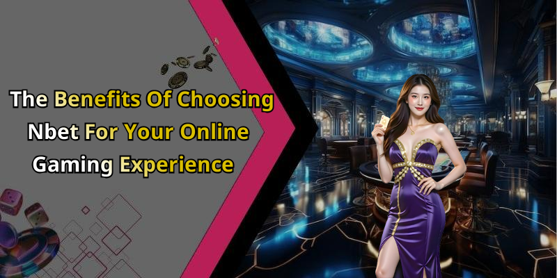 The Benefits Of Choosing Nbet For Your Online Gaming Experience
