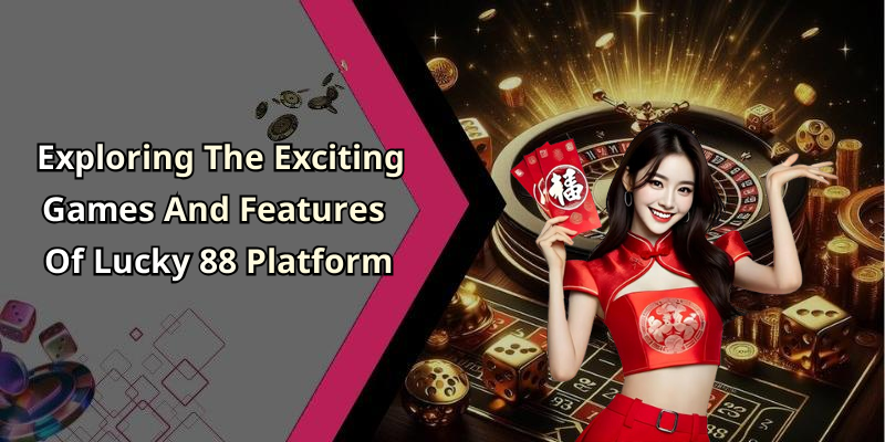 Exploring The Exciting Games And Features Of Lucky 88 Platform