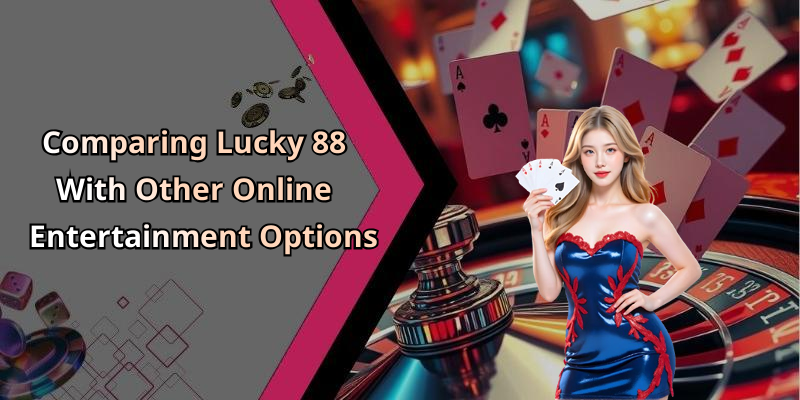 Comparing Lucky 88 With Other Online Entertainment Options