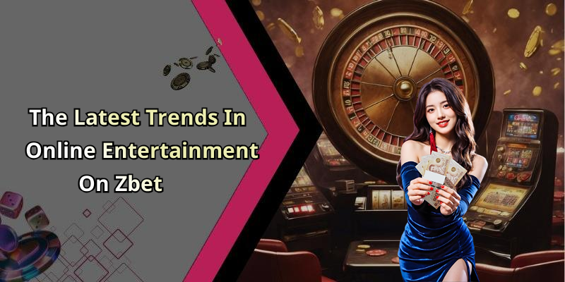 The Latest Trends In Online Entertainment On Zbet