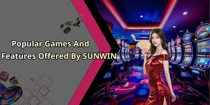 Popular Games And Features Offered By SUNWIN