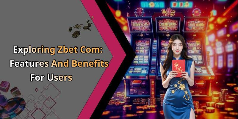 Exploring Zbet Com: Features And Benefits For Users