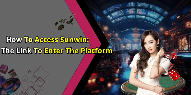 How To Access Sunwin: The Link To Enter The Platform