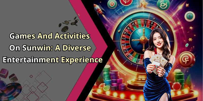Games And Activities On Sunwin: A Diverse Entertainment Experience