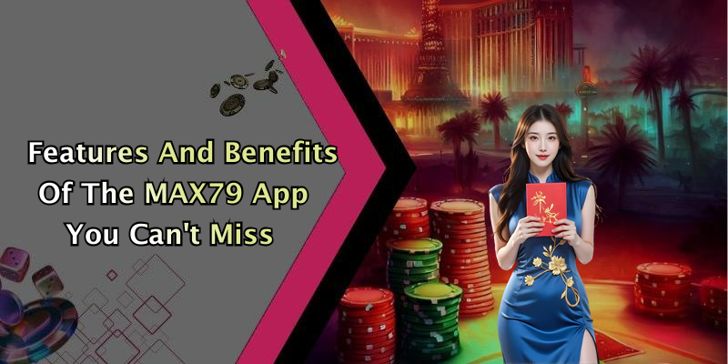 Features And Benefits Of The MAX79 App You Can’t Miss