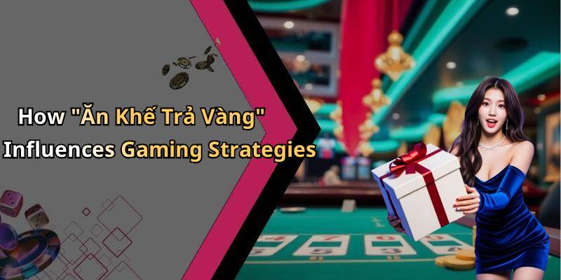 How "Ăn Khế Trả Vàng" Influences Gaming Strategies