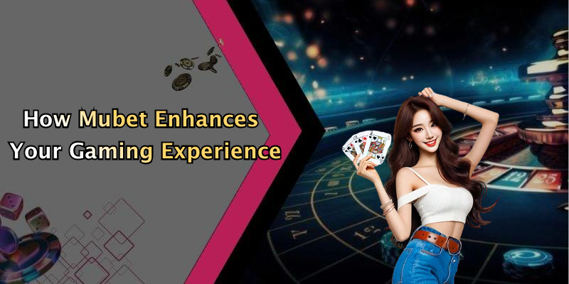 How Mubet Enhances Your Gaming Experience
