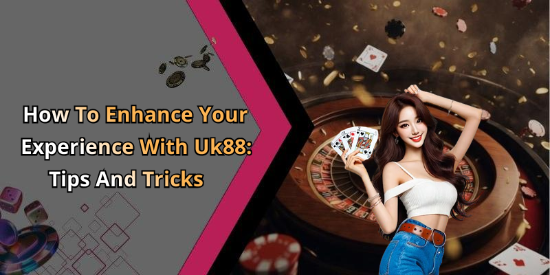 How To Enhance Your Experience With Uk88: Tips And Tricks