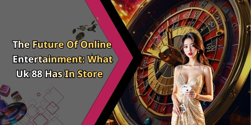 The Future Of Online Entertainment: What Uk 88 Has In Store