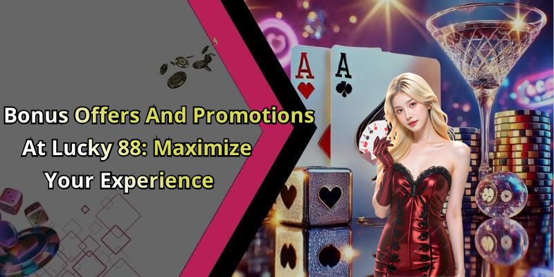 Bonus Offers And Promotions At Lucky 88: Maximize Your Experience