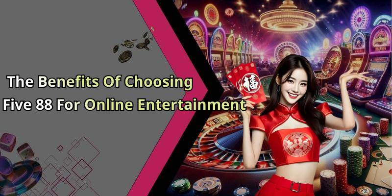 The Benefits Of Choosing Five 88 For Online Entertainment
