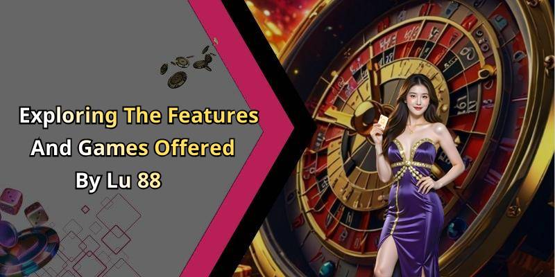 Exploring The Features And Games Offered By Lu 88