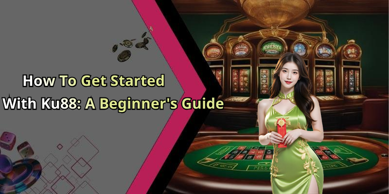 How To Get Started With Ku88: A Beginner’s Guide