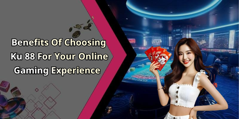 Benefits Of Choosing Ku 88 For Your Online Gaming Experience
