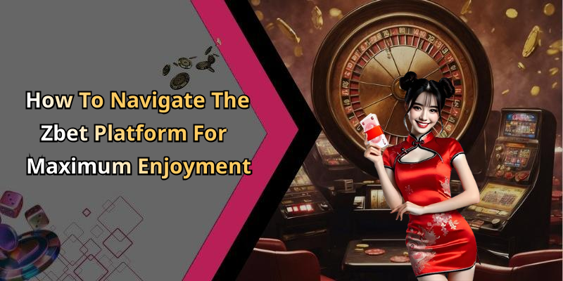 How To Navigate The Zbet Platform For Maximum Enjoyment