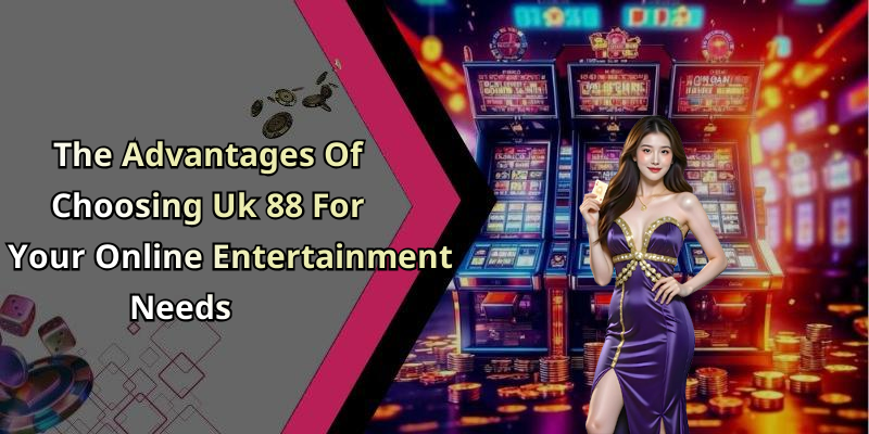 The Advantages Of Choosing Uk 88 For Your Online Entertainment Needs