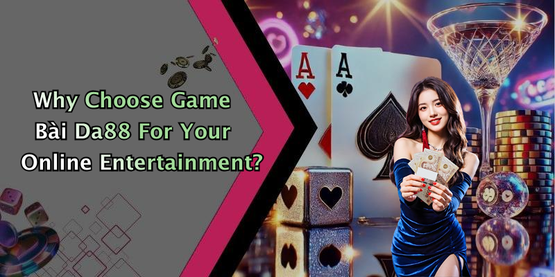 Why Choose Game Bài Da88 For Your Online Entertainment?