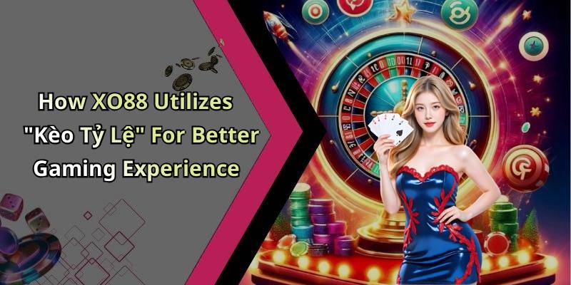 How XO88 Utilizes "Kèo Tỷ Lệ" For Better Gaming Experience