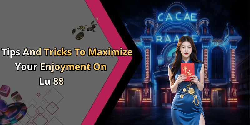 Tips And Tricks To Maximize Your Enjoyment On Lu 88