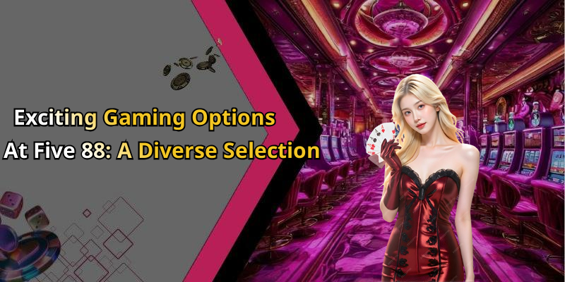 Exciting Gaming Options At Five 88: A Diverse Selection