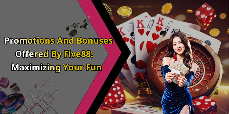 Promotions And Bonuses Offered By Five88: Maximizing Your Fun