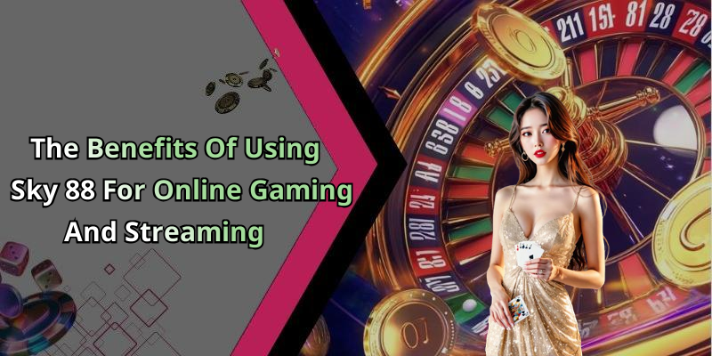 The Benefits Of Using Sky 88 For Online Gaming And Streaming