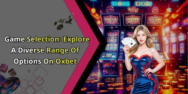 Game Selection: Explore A Diverse Range Of Options On Oxbet
