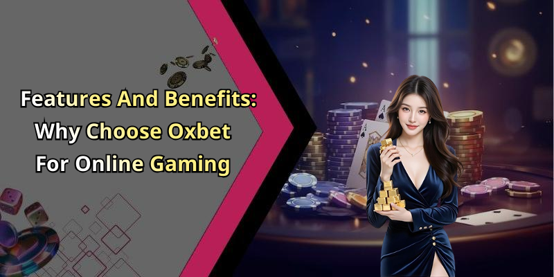 Features And Benefits: Why Choose Oxbet For Online Gaming