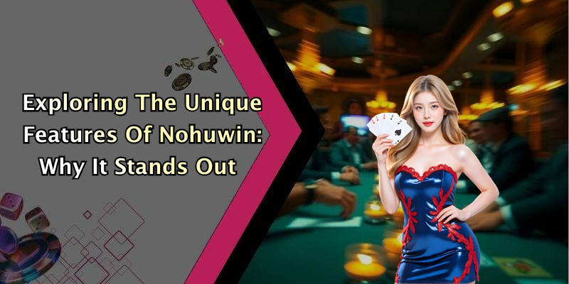 Exploring The Unique Features Of Nohuwin: Why It Stands Out