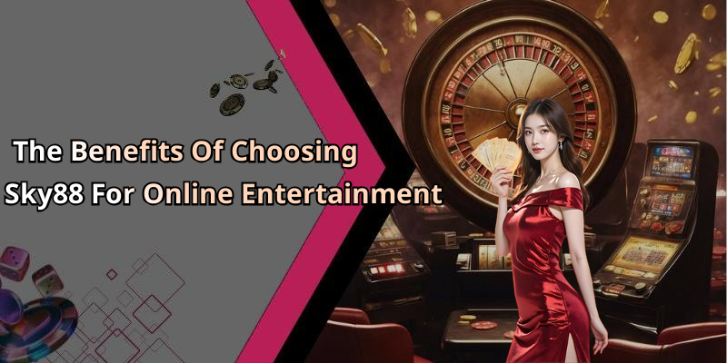 The Benefits Of Choosing Sky88 For Online Entertainment