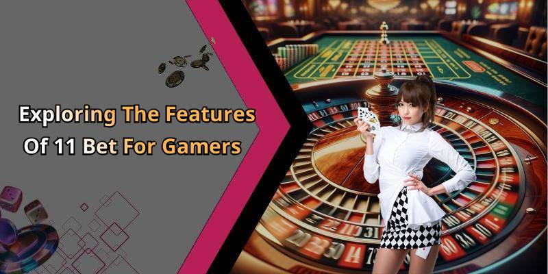 Exploring The Features Of 11 Bet For Gamers