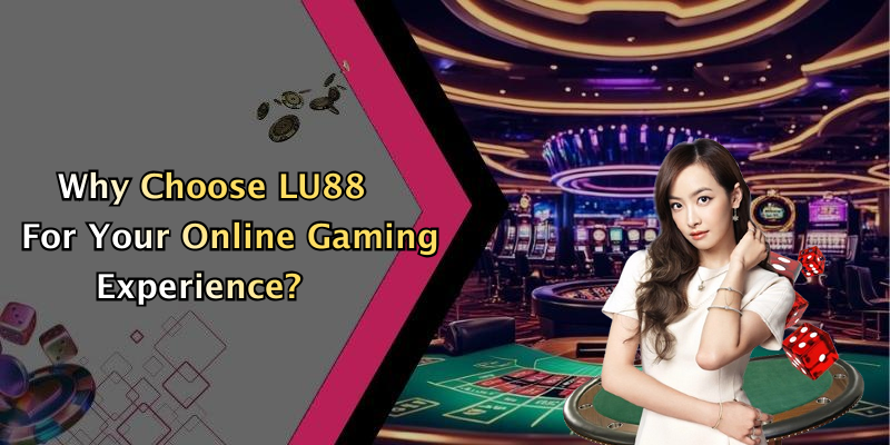 Why Choose LU88 For Your Online Gaming Experience?