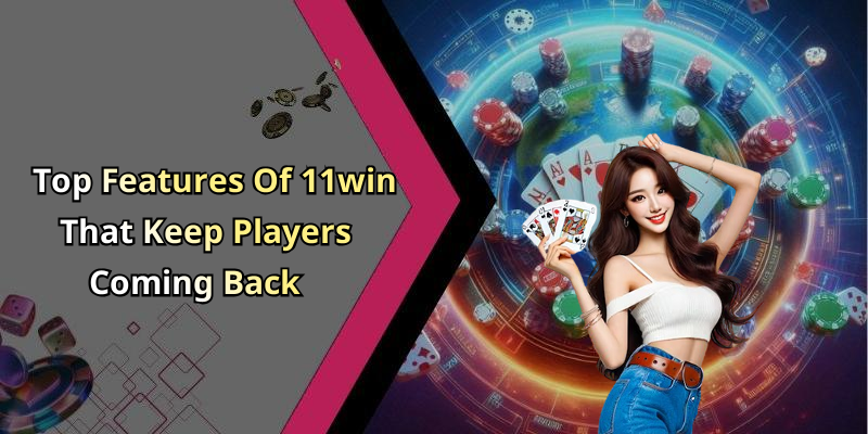 Top Features Of 11win That Keep Players Coming Back
