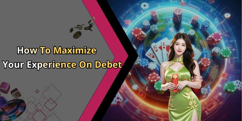 How To Maximize Your Experience On Debet