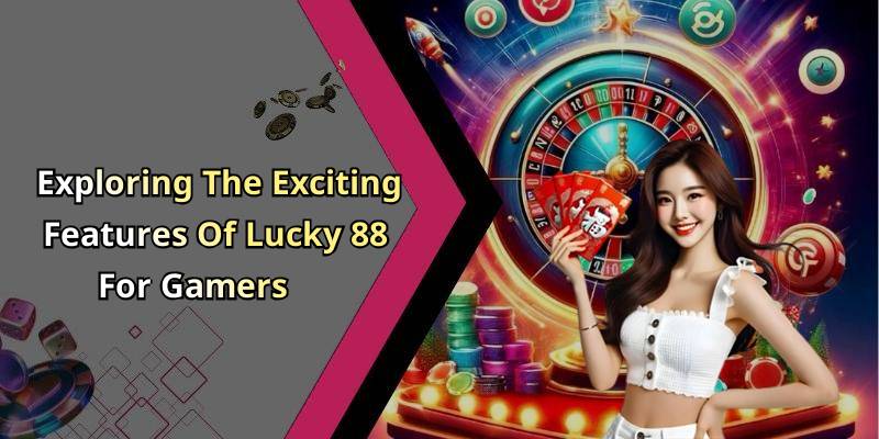Exploring The Exciting Features Of Lucky 88 For Gamers
