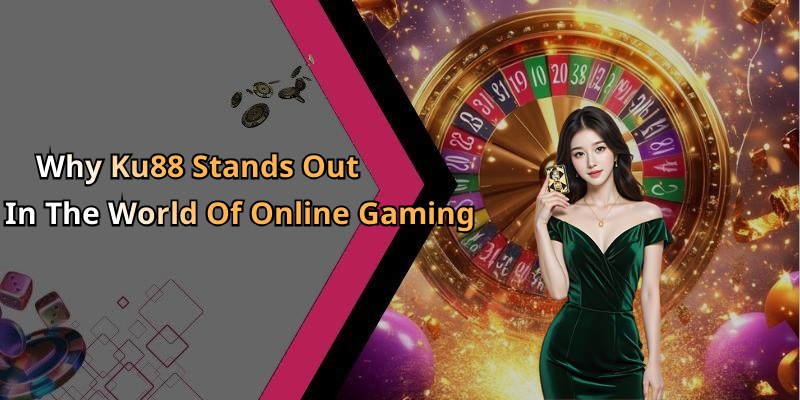Why Ku88 Stands Out In The World Of Online Gaming