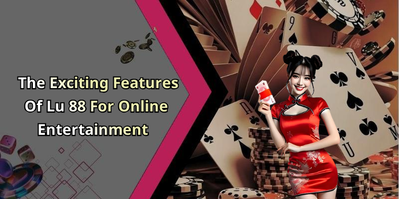 The Exciting Features Of Lu 88 For Online Entertainment