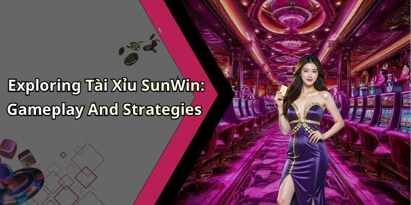 Exploring Tài Xỉu SunWin: Gameplay And Strategies